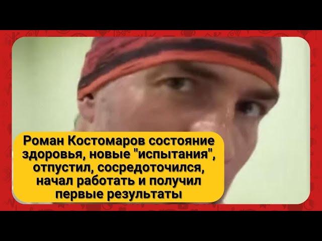 Роман Костомаров состояние здоровья, новые "испытания", начал работать и получил первые результаты