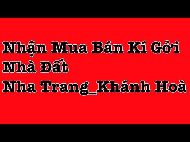 Nhận Mua Bán Ký Gửi Nhà Đất- Bất Động Sản Khu Vực Nha Trang Khánh Hòa