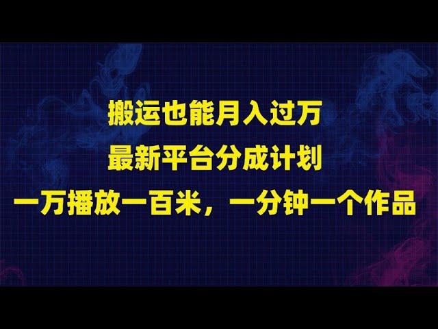 搬运也能月入过万，最新平台分成计划，一万播放一百米，一分钟一个作品