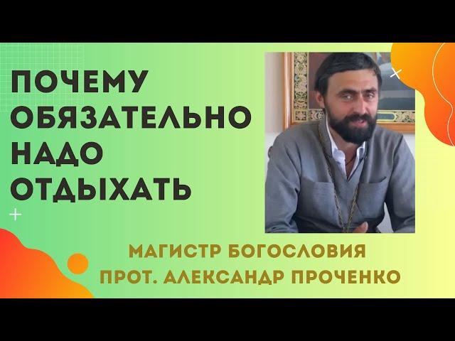 ПОЧЕМУ обязательно НАДО ОТДЫХАТЬ. Прот. Александр ПРОЧЕНКО