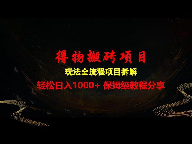 得物搬砖项目，玩法全流程项目拆解，保姆级教程分享轻松日入1000+