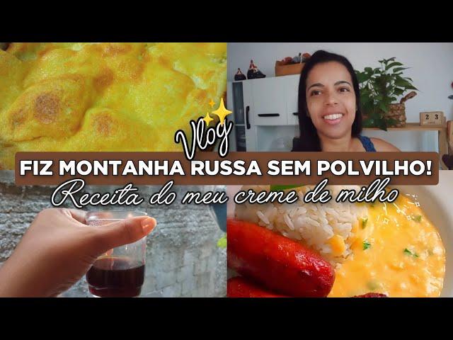 VLOG DO NOSSO DIA FIZ MONTANHA RUSSA SEM POLVILHO/PASSO A PASSO DO CREME DE MILHO 