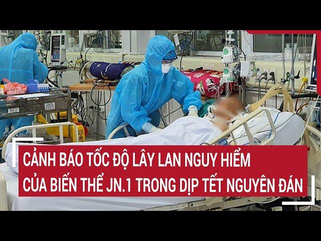 Cảnh báo tốc độ lây lan nguy hiểm của biến thể JN.1 trong dịp Tết Nguyên đán | Tin nóng