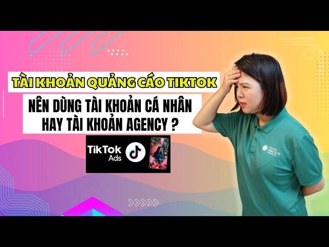 Quảng Cáo TikTok P1: Tài Khoản Quảng Cáo TikTok Cá Nhân Và Tài Khoản Agency | Tiktok 3 Gốc