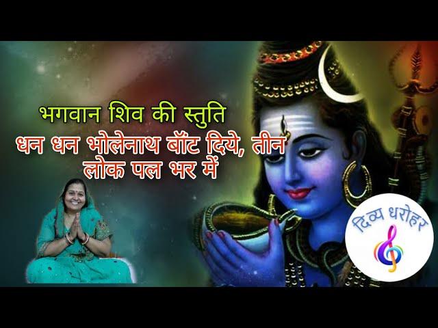 भगवान शिव की स्तुति - धन धन भोलेनाथ बॉंट दिये, तीन लोक पल भर में || Dhan-Dhan Bholenath baant diye