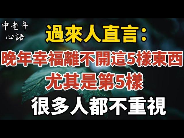 過來人直言：晚年幸福離不開這5樣東西，尤其是第五樣，很多人不重視！【中老年心語】#養老 #幸福#人生 #晚年幸福 #深夜#讀書 #養生 #佛 #為人處世#哲理