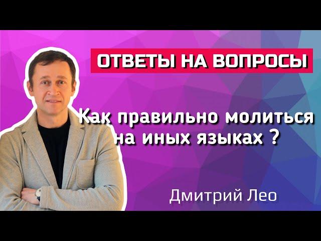 Как правильно молиться на иных языках? Ответы на вопросы. Дмитрий Лео