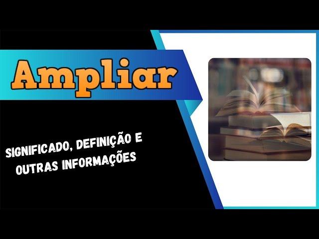 Qual Significado de Ampliar? Qual Definição de Ampliar? Sinônimo e Outras Informações de Ampliar