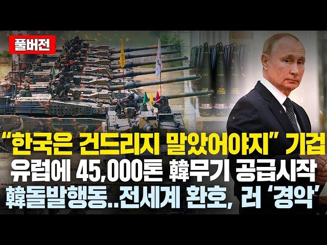 (풀버전)"전세계 물량 다 찍어내고 있는 한국을 건드리다니.."유럽에 45,000톤 韓무기 긴급공급韓 돌발행동..전세계 환호, 러 ‘경악’