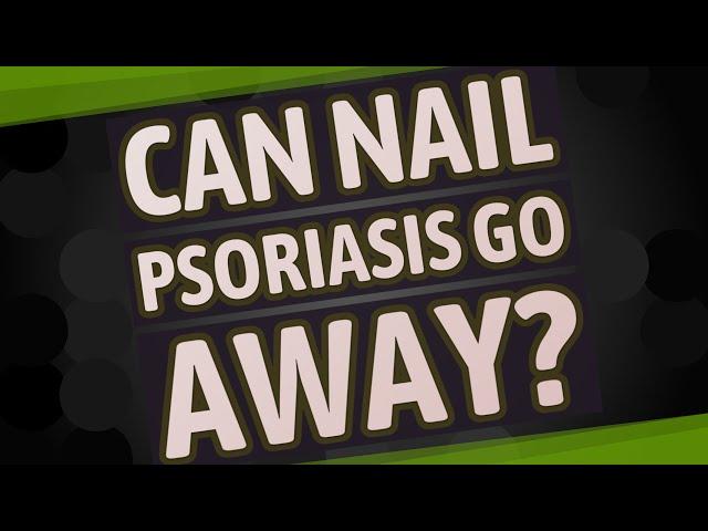 Can nail psoriasis go away?