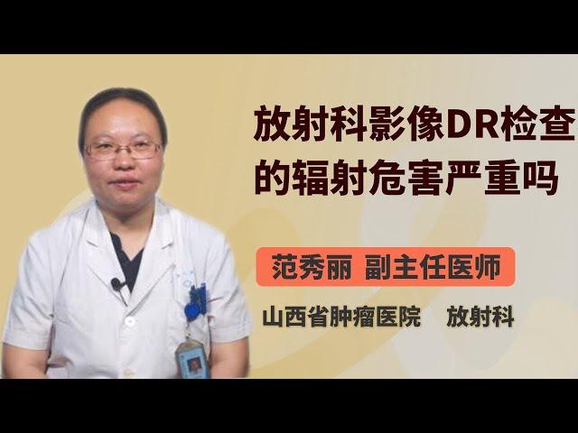 放射科影像DR检查的辐射危害严重吗 范秀丽 山西省肿瘤医院