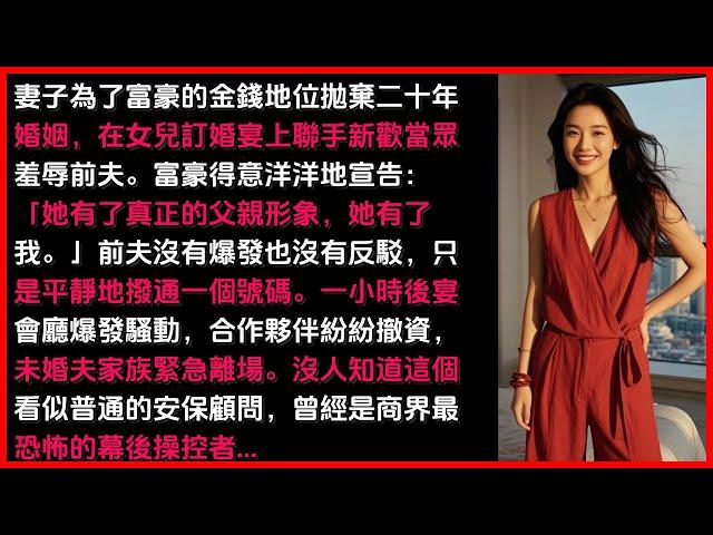 前妻为了富豪抛弃20年婚姻却在女儿订婚宴上发现被羞辱的前夫竟然是商界最恐怖的...