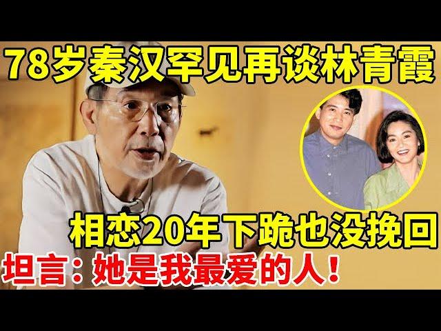 78岁秦汉罕见再谈林青霞,相恋20年后下跪也没能挽回,坦言:她是我最爱的人【对谈大明星】#秦汉