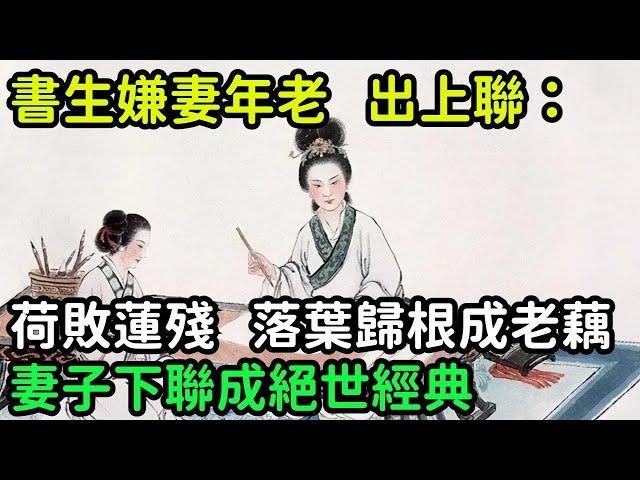 書生嫌妻年老色衰，出上聯：「荷敗蓮殘，落葉歸根成老藕，」妻子下聯成絕世經典【縱觀史書】#歷史#歷史故事#歷史人物#史話館#歷史萬花鏡#奇聞#歷史風雲天下