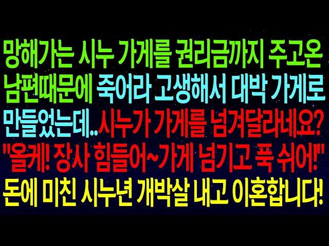 【사연열차①】망해가는 시누 가게 내가 죽어라 고생해서 대박 가게로 만들었더니 다시 가게를 넘기라는 시누.."올케! 가게 넘기고 푹쉬어!"돈에 미친 시댁것들 개박살냈습니다!#실화사연