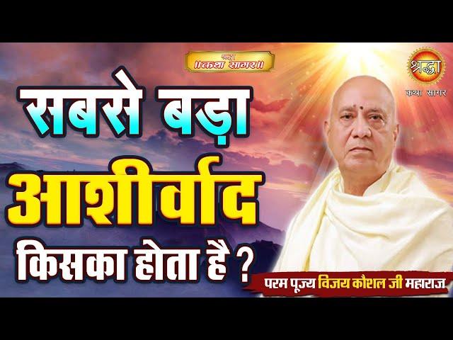 सबसे बड़ा आशीर्वाद किसका होता है | Vijay Kausal Ji Maharaj | Shraddha Katha Sagar