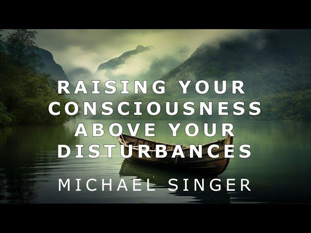 Michael Singer - Raising Your Consciousness Above Your Inner Disturbances