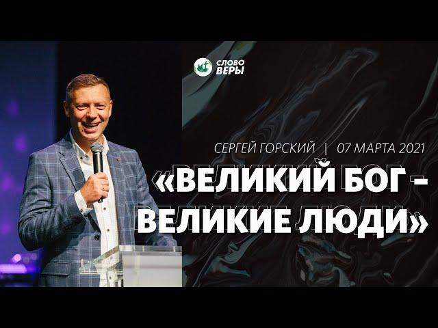 Великий Бог - великие люди / Сергей Горский / 07 марта 2021