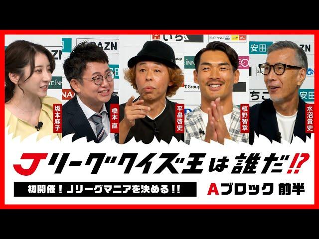 【Ａブロック前半】Ｊリーグクイズ王は誰だ！？　水沼さんvs槙野さんvs平畠さん　初開催！Ｊリーグマニアを決める新企画がスタート！！ ｜