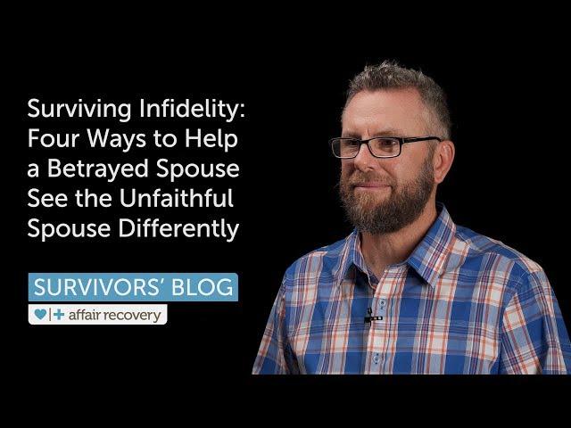 Surviving Infidelity: Four Ways to Help a Betrayed Spouse See the Unfaithful Spouse Differently