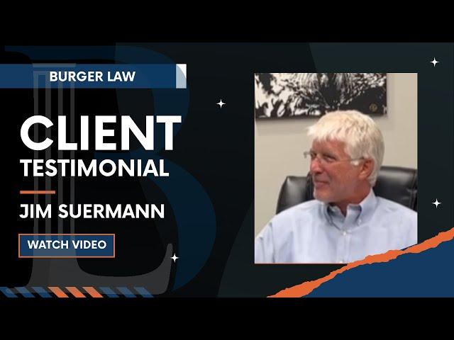 Burger Law Client Testimonial: Jim Suermann