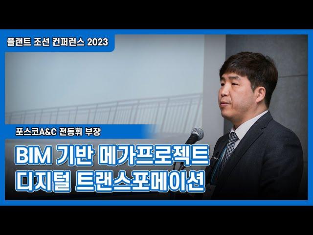 [플랜트 조선 컨퍼런스 2023] BIM 기반 메가프로젝트 디지털 트랜스포메이션 - 포스코A&C 전동휘 부장