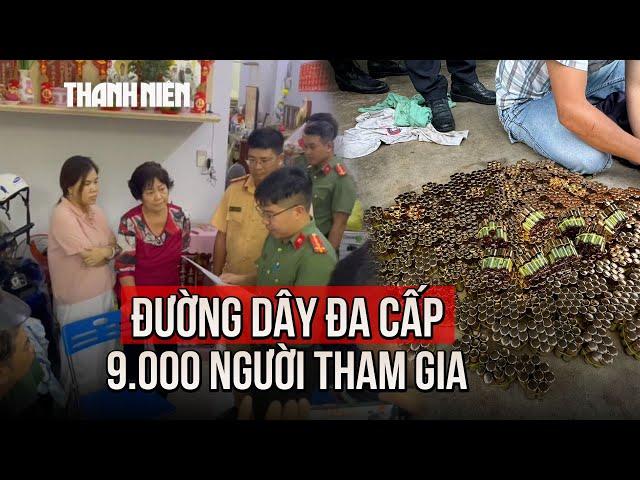 Bóc trần đường dây đa cấp ngàn tỉ với 9.000 người tham gia