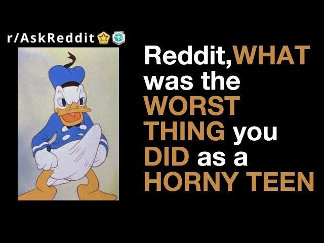 Reddit Asks: What was the worst thing you did as a horny teen? (r/AskReddit)