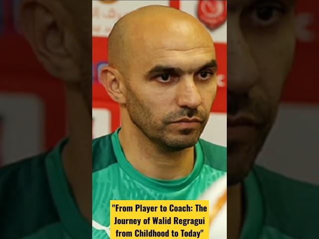 From Player to Coach: The Journey of Walid Regragui from Childhood to Today