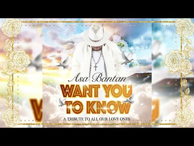 ASA BANTAN -  WANT YOU TO KNOW (A TRIBUTE TO OUR LOVE ONES)