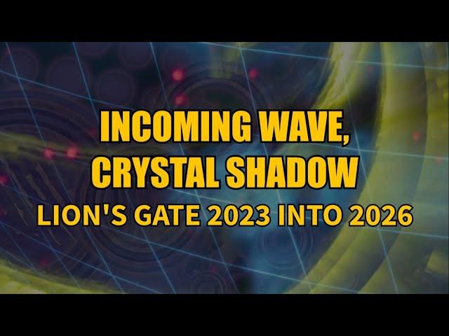 Incoming Wave, Crystal Shadow - Lion's Gate 2023 into 2026