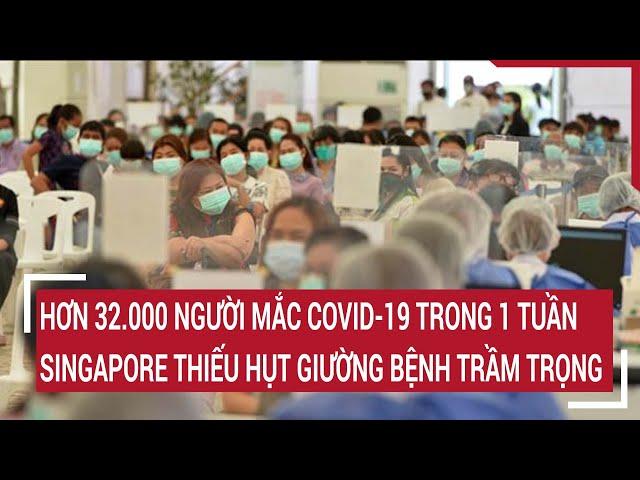 Hơn 32.000 người mắc Covid-19 trong 1 tuần, Singapore thiếu hụt giường bệnh trầm trọng | Tin nóng