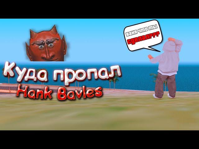 КУДА ПРОПАЛ HANK BAVLES???