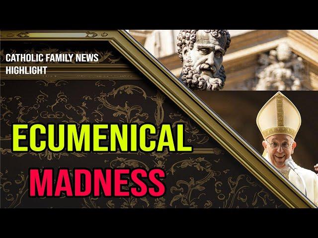 Ecumenical MADNESS in the Vatican and HERESY within Protestantism