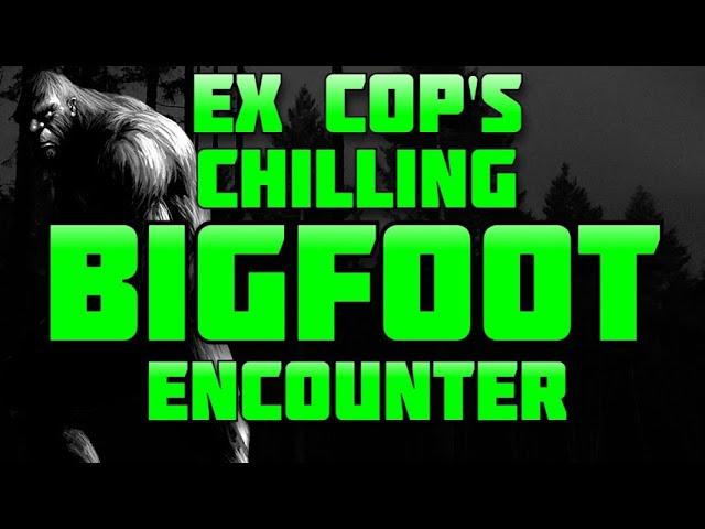 EX COP'S CHILLING BIGFOOT ENCOUNTER