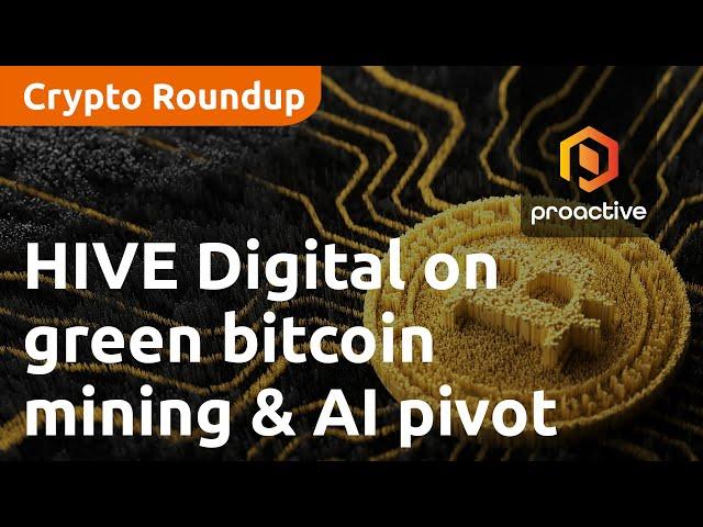 HIVE Digital Technologies on green bitcoin mining & AI pivot | Crypto Round-Up