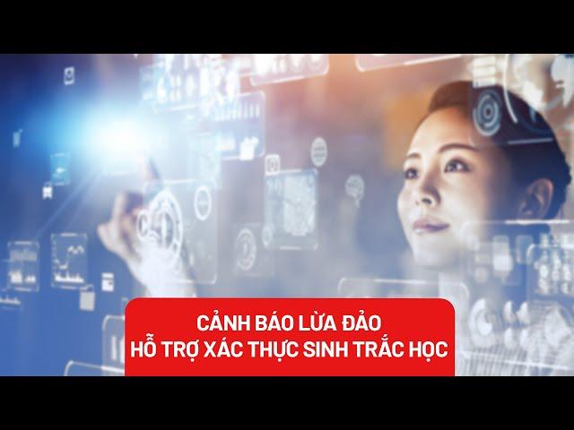 Cảnh báo các hình thức mạo danh hỗ trợ sinh trắc học để lừa đảo - PLO