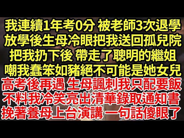 我連續1年考0分 被老師3次退學，放學後生母冷眼把我送回孤兒院，把我扔下後 帶走了聰明的繼姐，嘲我蠢笨如豬絕不可能是她女兒，高考後再遇 生母諷刺我只配要飯，不料我冷笑亮出#為人處世#養老#中年