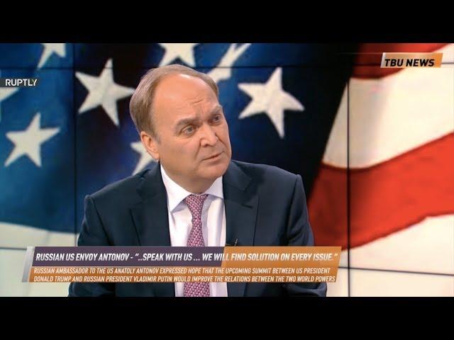 Russian US envoy Antonov - “..Speak with us … We will find solution on every issue.”