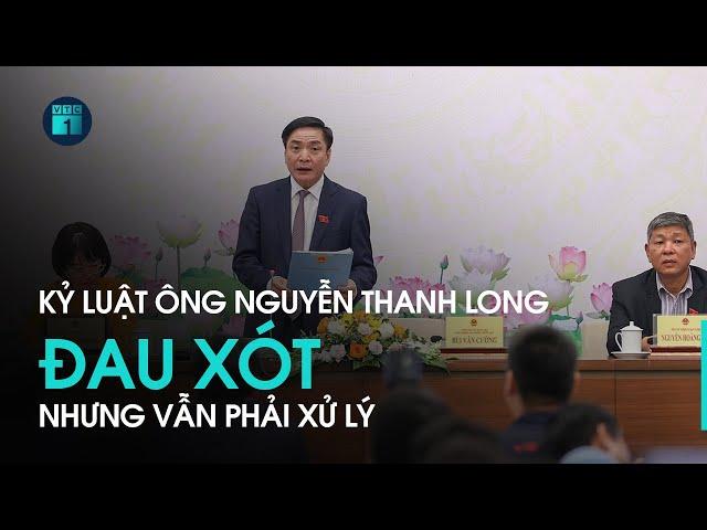 Kỷ luật ông Nguyễn Thanh Long: Rất đau xót nhưng vẫn phải xử lý để giữ kỷ cương | VTC1