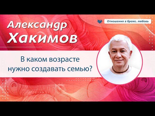 В каком возрасте создавать семью, чтобы успеть самореализоваться? - Александр Хакимов