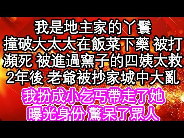 我是地主家的丫鬟，撞破大太太在飯菜下藥 被打，瀕死 被進過窯子的四姨太救下，2年後 老爺被抄家城中大亂，我扮成小乞丐帶走了她，曝光身份 驚呆了眾人| #為人處世#生活經驗#情感故事#養老#退休