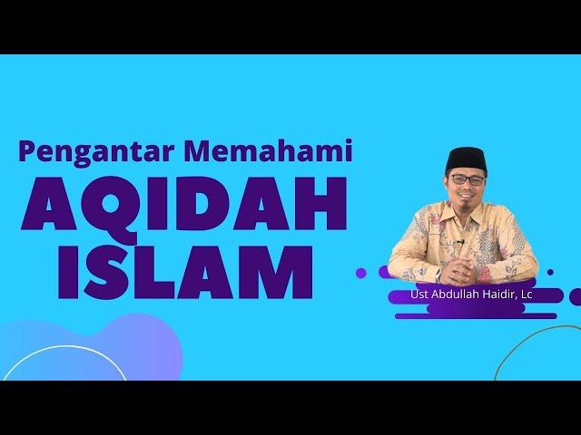 Pengantar Memahami Aqidah Islam | Ust. Abdullah Haidir, Lc