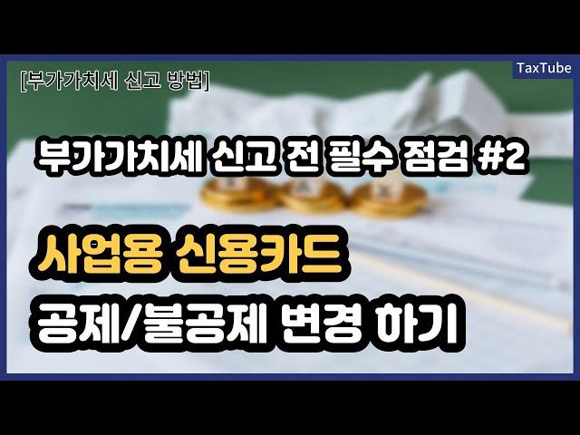 부가가치세 신고 전 필수 시청_사업용신용카드 매입세액 공제/불공제 판단과 변경 방법