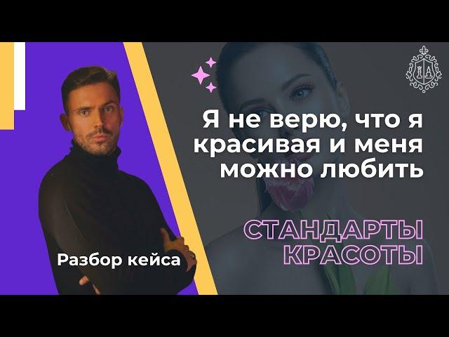 Разбор кейса. Стандарты красоты. «Я не верю, что я красивая и меня можно любить»