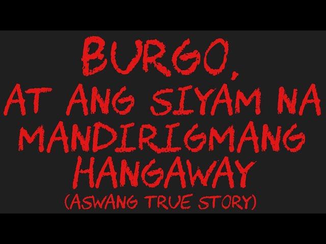 BURGO, AT ANG SIYAM NA MANDIRIGMANG HANGAWAY (Aswang True Story)