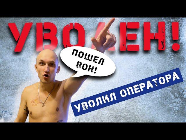 Шок !Уволил Оператора