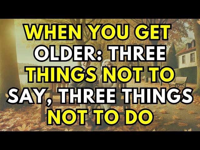 When You Get Older, Please Engrave in Your Heart: Three Things NOT To Say, Three Things NOT To Do