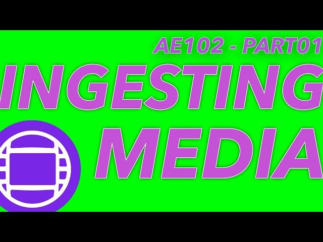 AE102 - INGESTING MEDIA PART01