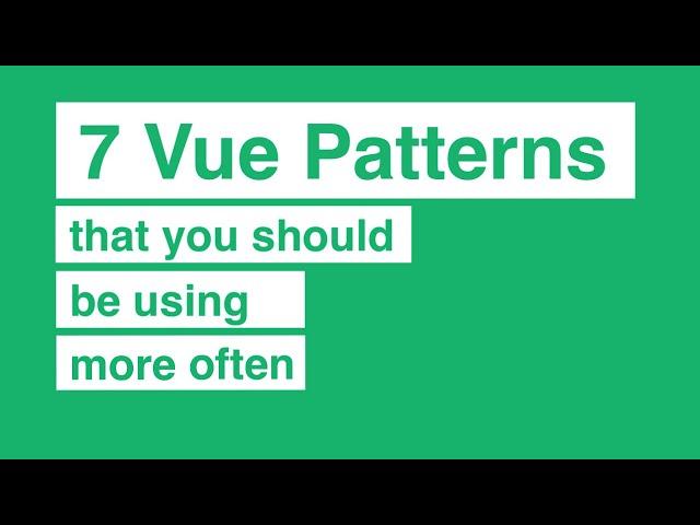 7 Vue Patterns That You Should Be Using More Often